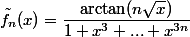 \tilde f_n(x) = \dfrac{\arctan(n\sqrt{x})}{1+x^3+...+x^{3n}}